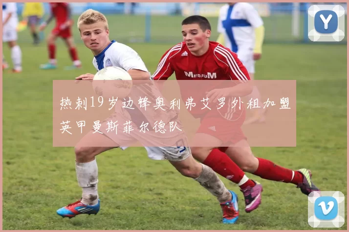 热刺19岁边锋奥利弗艾罗外租加盟英甲曼斯菲尔德队