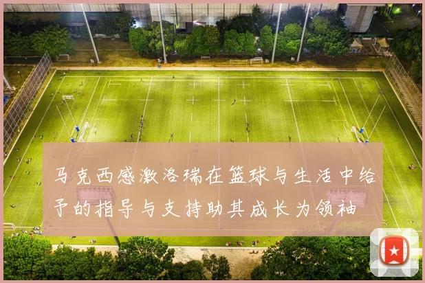 马克西感激洛瑞在篮球与生活中给予的指导与支持助其成长为领袖