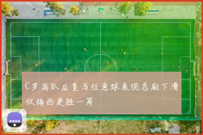 C罗离队后皇马任意球表现急剧下滑仅梅西更胜一筹