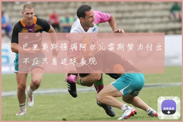 巴里奥斯强调阿尔瓦雷斯努力付出不应只看进球表现